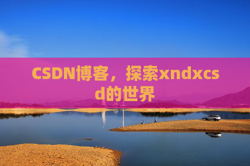 CSDN博客，探索xndxcsd的世界