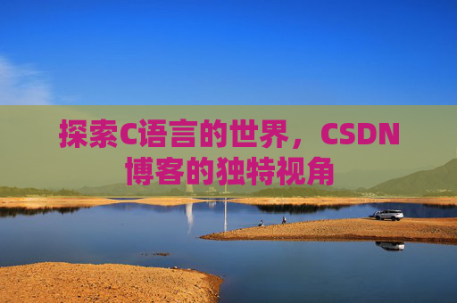 探索C语言的世界，CSDN博客的独特视角